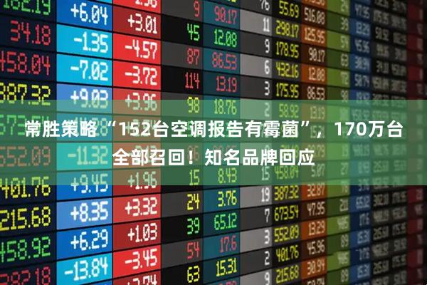 常胜策略 “152台空调报告有霉菌”，170万台全部召回！知名品牌回应
