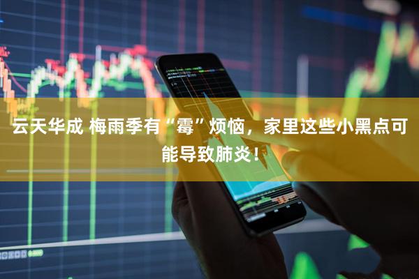 云天华成 梅雨季有“霉”烦恼，家里这些小黑点可能导致肺炎！