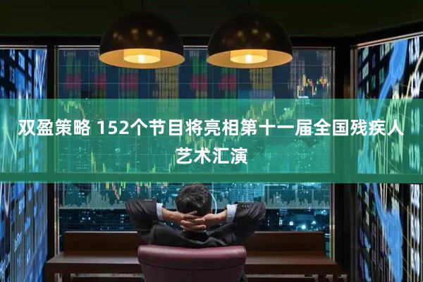 双盈策略 152个节目将亮相第十一届全国残疾人艺术汇演
