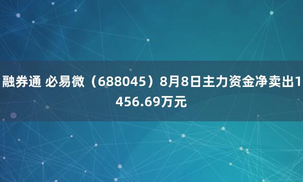融券通 必易微（688045）8月8日主力资金净卖出1456.69万元