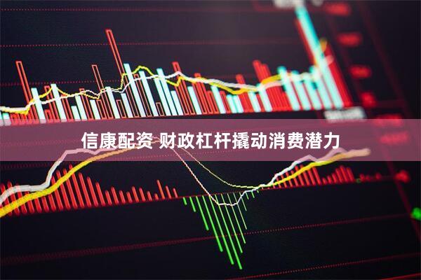信康配资 财政杠杆撬动消费潜力