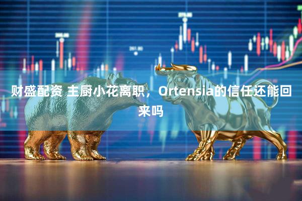 财盛配资 主厨小花离职，Ortensia的信任还能回来吗