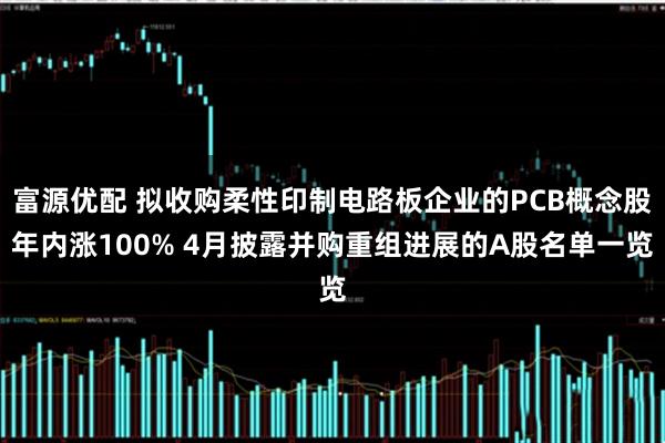 富源优配 拟收购柔性印制电路板企业的PCB概念股年内涨100% 4月披露并购重组进展的A股名单一览