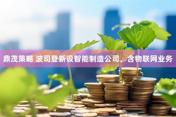 鼎茂策略 波司登新设智能制造公司，含物联网业务